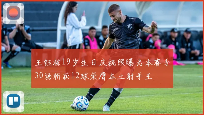王钰栋19岁生日庆祝照曝光本赛季30场斩获12球荣膺本土射手王