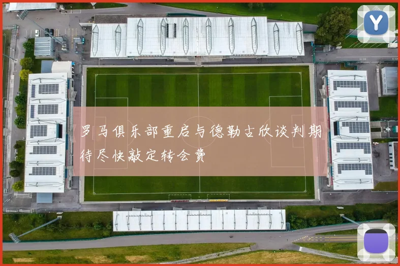 罗马俱乐部重启与德勒古欣谈判期待尽快敲定转会费