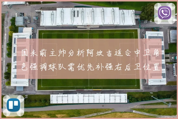 国米前主帅分析阿坎吉适合中卫角色强调球队需优先补强右后卫位置