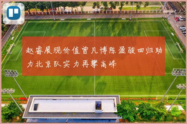 赵睿展现价值曾凡博陈盈骏回归助力北京队实力再攀高峰