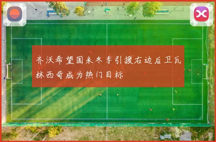齐沃希望国米冬季引援右边后卫瓦林西奇成为热门目标