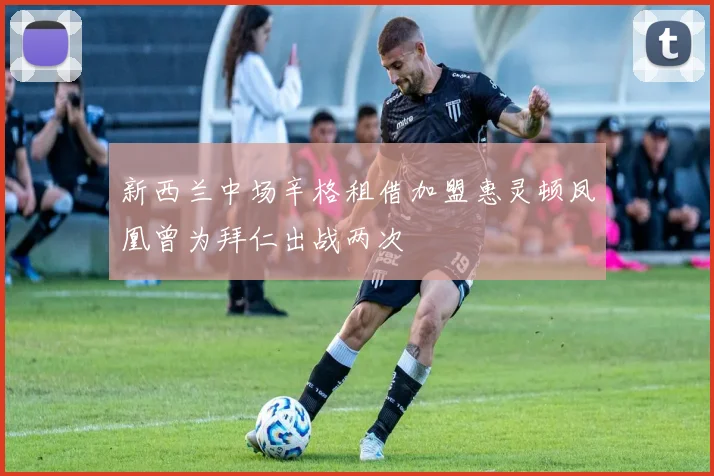 新西兰中场辛格租借加盟惠灵顿凤凰曾为拜仁出战两次