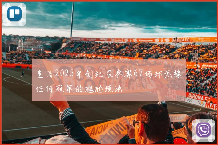 皇马2025年创纪录参赛67场却无缘任何冠军的尴尬境地