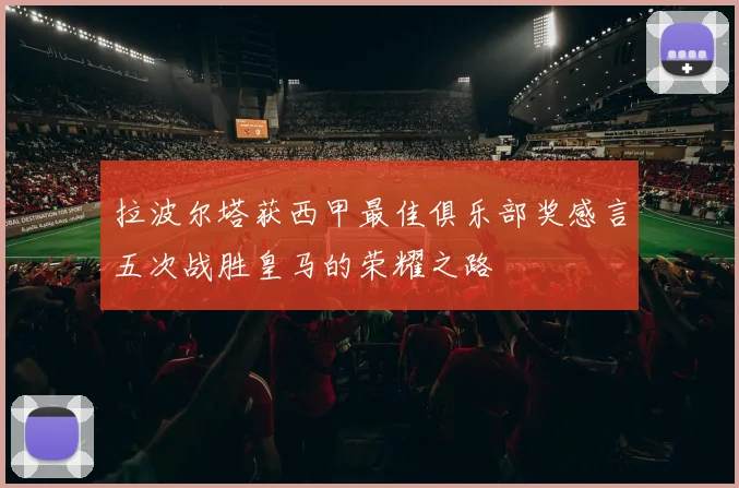 拉波尔塔获西甲最佳俱乐部奖感言五次战胜皇马的荣耀之路
