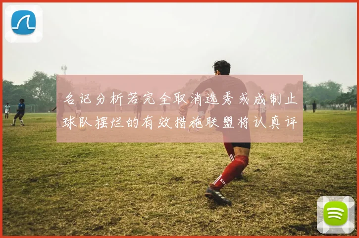 名记分析若完全取消选秀或成制止球队摆烂的有效措施联盟将认真评估此提议