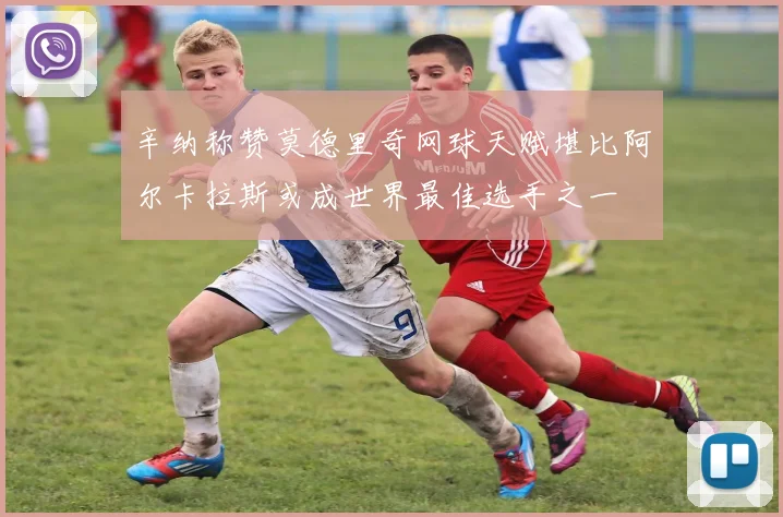 辛纳称赞莫德里奇网球天赋堪比阿尔卡拉斯或成世界最佳选手之一